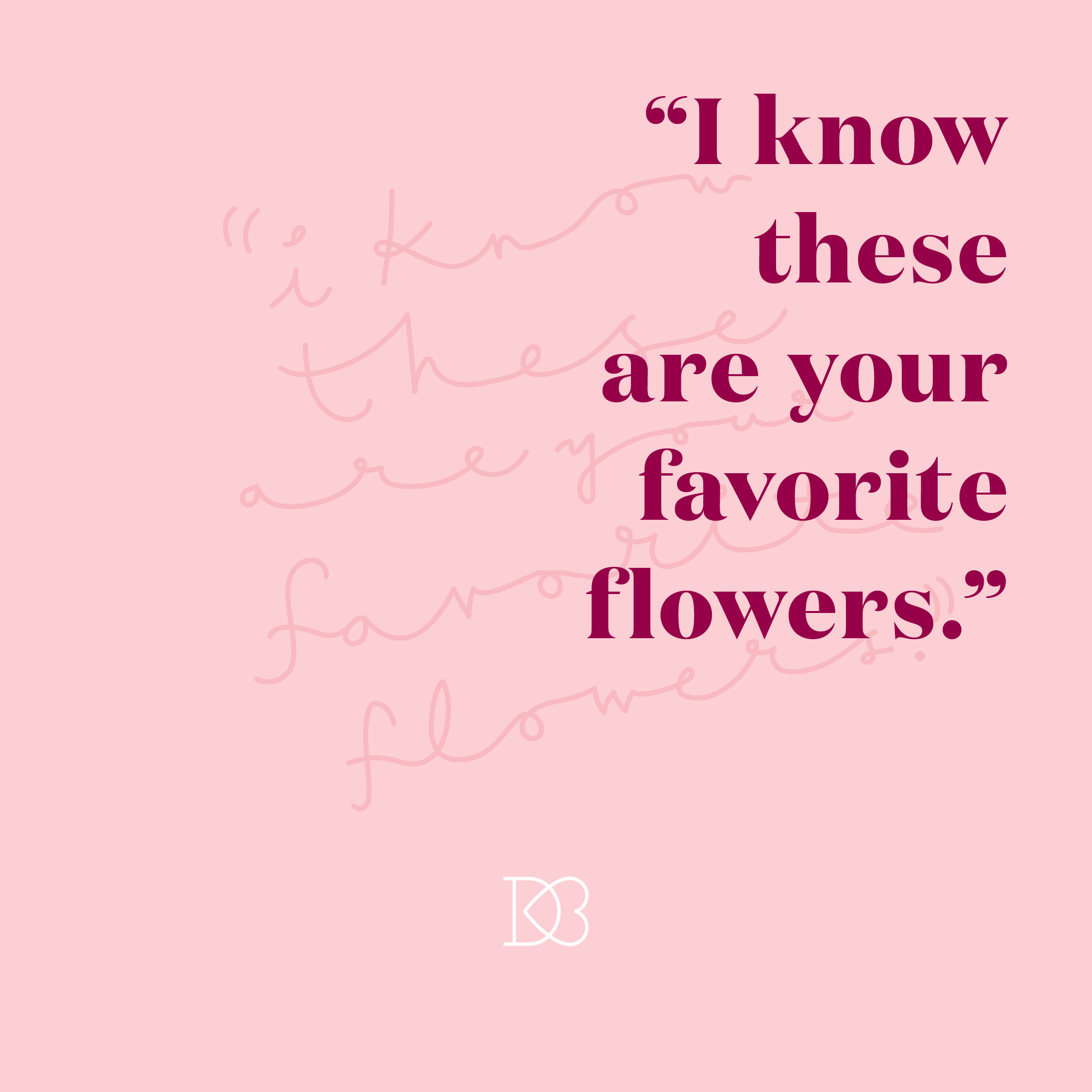 Quote: "I know these are your favorite flowers" || 14 Ways to Say I Love You